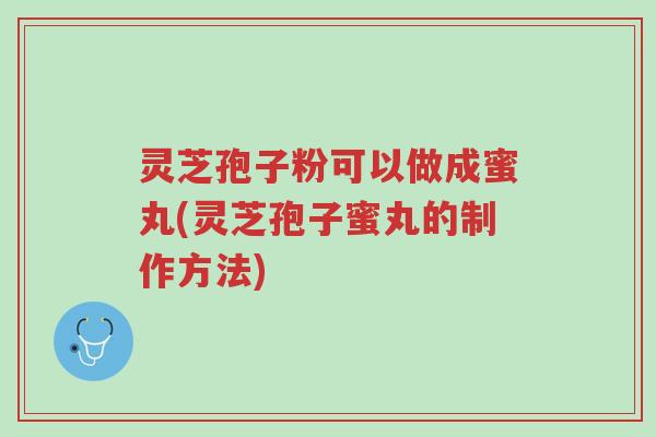 灵芝孢子粉可以做成蜜丸(灵芝孢子蜜丸的制作方法)-第1张图片-超越 灵芝孢子粉可以做成蜜丸(灵芝孢子蜜丸的制作方法)-第1张图片-超越