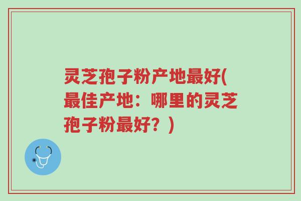 灵芝孢子粉产地最好(最佳产地:哪里的灵芝孢子粉最好?)-第1张图片-超越 灵芝孢子粉产地最好(最佳产地:哪里的灵芝孢子粉最好?)-第1张图片-超越