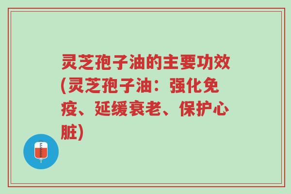 灵芝孢子油的主要功效(灵芝孢子油:强化免疫、延缓衰老、保护心脏)-第1张图片-超越 灵芝孢子油的主要功效(灵芝孢子油:强化免疫、延缓衰老、保护心脏)-第1张图片-超越