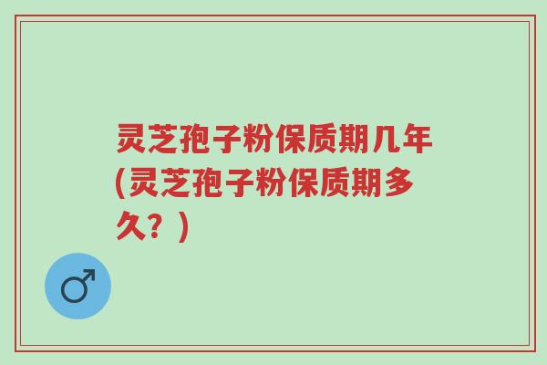 灵芝孢子粉保质期几年(灵芝孢子粉保质期多久?)-第1张图片-超越 灵芝孢子粉保质期几年(灵芝孢子粉保质期多久?)-第1张图片-超越