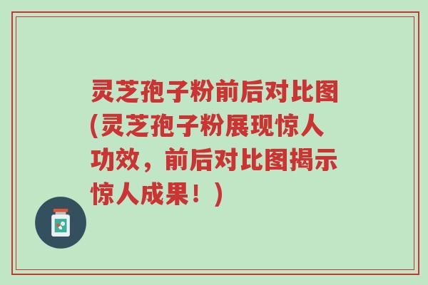 灵芝孢子粉前后对比图(灵芝孢子粉展现惊人功效，前后对比图揭示惊人成果！)-第1张图片-超越