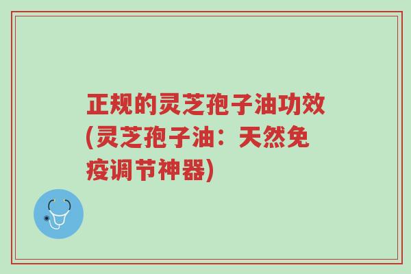 正规的灵芝孢子油功效(灵芝孢子油:天然免疫调节神器)-第1张图片-超越 正规的灵芝孢子油功效(灵芝孢子油:天然免疫调节神器)-第1张图片-超越