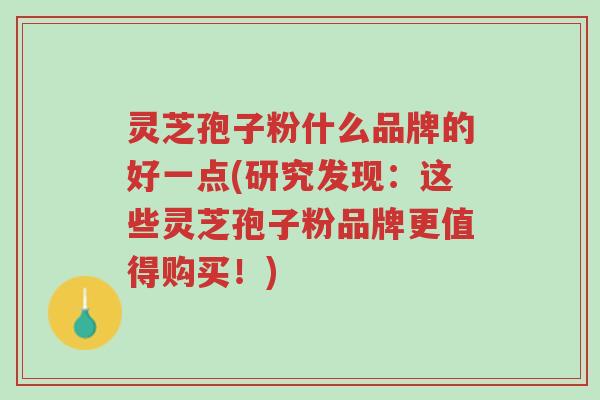 灵芝孢子粉什么品牌的好一点(研究发现:这些灵芝孢子粉品牌更值得购买!)-第1张图片-超越 灵芝孢子粉什么品牌的好一点(研究发现:这些灵芝孢子粉品牌更值得购买!)-第1张图片-超越