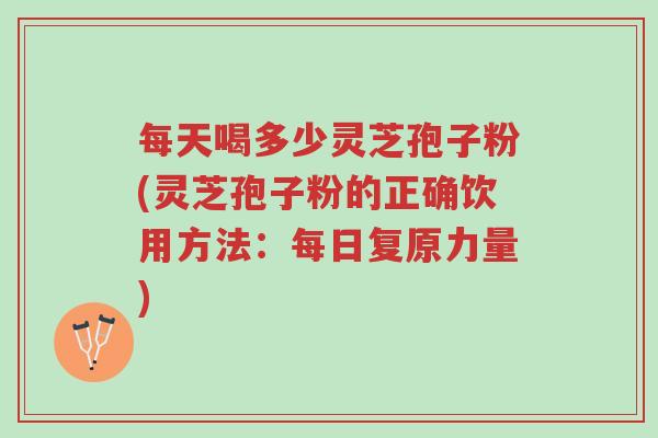 每天喝多少灵芝孢子粉(灵芝孢子粉的正确饮用方法:每日复原力量)-第1张图片-超越 每天喝多少灵芝孢子粉(灵芝孢子粉的正确饮用方法:每日复原力量)-第1张图片-超越