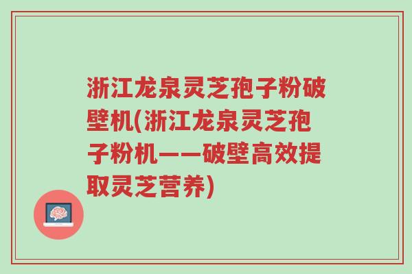 浙江龙泉灵芝孢子粉破壁机(浙江龙泉灵芝孢子粉机——破壁高效提取灵芝营养)-第1张图片-超越 浙江龙泉灵芝孢子粉破壁机(浙江龙泉灵芝孢子粉机——破壁高效提取灵芝营养)-第1张图片-超越
