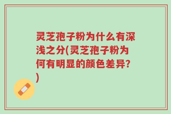 灵芝孢子粉为什么有深浅之分(灵芝孢子粉为何有明显的颜色差异?)-第1张图片-超越 灵芝孢子粉为什么有深浅之分(灵芝孢子粉为何有明显的颜色差异?)-第1张图片-超越