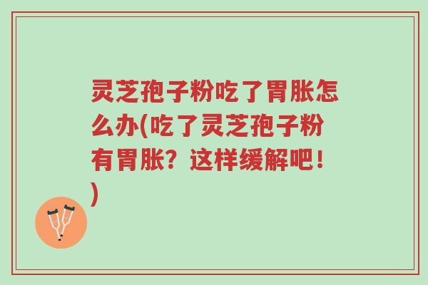 灵芝孢子粉吃了胃胀怎么办(吃了灵芝孢子粉有胃胀?这样缓解吧!)-第1张图片-超越 灵芝孢子粉吃了胃胀怎么办(吃了灵芝孢子粉有胃胀?这样缓解吧!)-第1张图片-超越