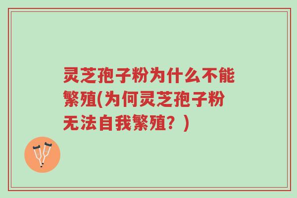 灵芝孢子粉为什么不能繁殖(为何灵芝孢子粉无法自我繁殖?)-第1张图片-超越 灵芝孢子粉为什么不能繁殖(为何灵芝孢子粉无法自我繁殖?)-第1张图片-超越