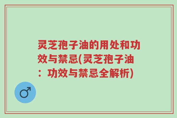 灵芝孢子油的用处和功效与禁忌(灵芝孢子油:功效与禁忌全解析)-第1张图片-超越 灵芝孢子油的用处和功效与禁忌(灵芝孢子油:功效与禁忌全解析)-第1张图片-超越