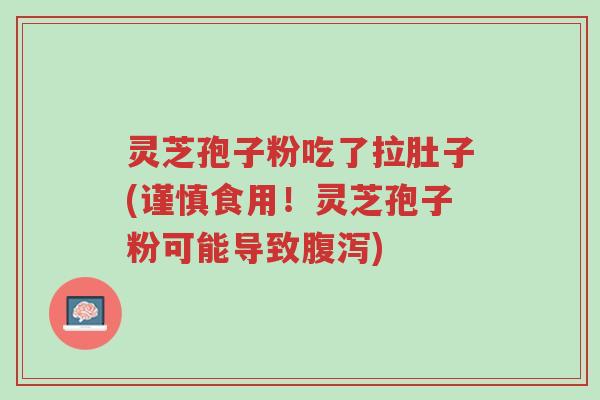 灵芝孢子粉吃了拉肚子(谨慎食用!灵芝孢子粉可能导致腹泻)-第1张图片-超越 灵芝孢子粉吃了拉肚子(谨慎食用!灵芝孢子粉可能导致腹泻)-第1张图片-超越