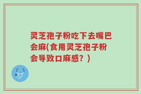 灵芝孢子粉吃下去嘴巴会麻(食用灵芝孢子粉会导致口麻感?)-第1张图片-超越 灵芝孢子粉吃下去嘴巴会麻(食用灵芝孢子粉会导致口麻感?)-第1张图片-超越