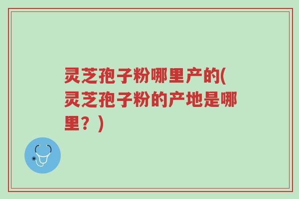 灵芝孢子粉哪里产的(灵芝孢子粉的产地是哪里?)-第1张图片-超越 灵芝孢子粉哪里产的(灵芝孢子粉的产地是哪里?)-第1张图片-超越