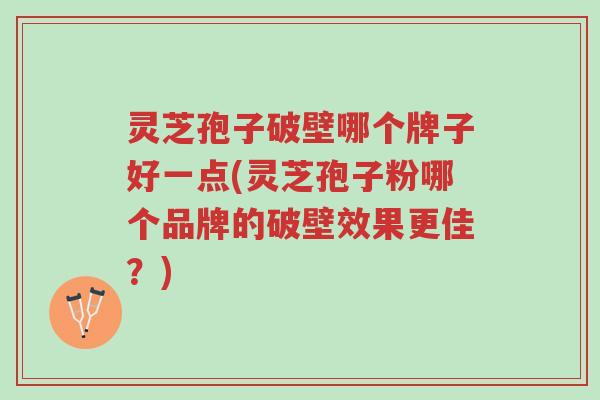 灵芝孢子破壁哪个牌子好一点(灵芝孢子粉哪个品牌的破壁效果更佳?)-第1张图片-超越 灵芝孢子破壁哪个牌子好一点(灵芝孢子粉哪个品牌的破壁效果更佳?)-第1张图片-超越