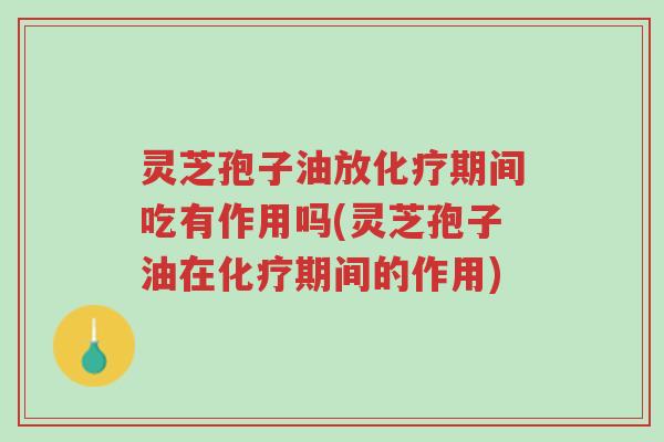 灵芝孢子油放化疗期间吃有作用吗(灵芝孢子油在化疗期间的作用)-第1张图片-超越 灵芝孢子油放化疗期间吃有作用吗(灵芝孢子油在化疗期间的作用)-第1张图片-超越