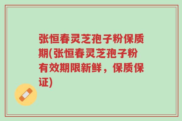 张恒春灵芝孢子粉保质期(张恒春灵芝孢子粉有效期限新鲜,保质保证)-第1张图片-超越 张恒春灵芝孢子粉保质期(张恒春灵芝孢子粉有效期限新鲜,保质保证)-第1张图片-超越