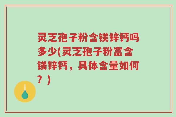 灵芝孢子粉含镁锌钙吗多少(灵芝孢子粉富含镁锌钙,具体含量如何?)-第1张图片-超越 灵芝孢子粉含镁锌钙吗多少(灵芝孢子粉富含镁锌钙,具体含量如何?)-第1张图片-超越