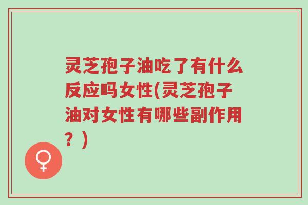 灵芝孢子油吃了有什么反应吗女性(灵芝孢子油对女性有哪些副作用?)-第1张图片-超越 灵芝孢子油吃了有什么反应吗女性(灵芝孢子油对女性有哪些副作用?)-第1张图片-超越