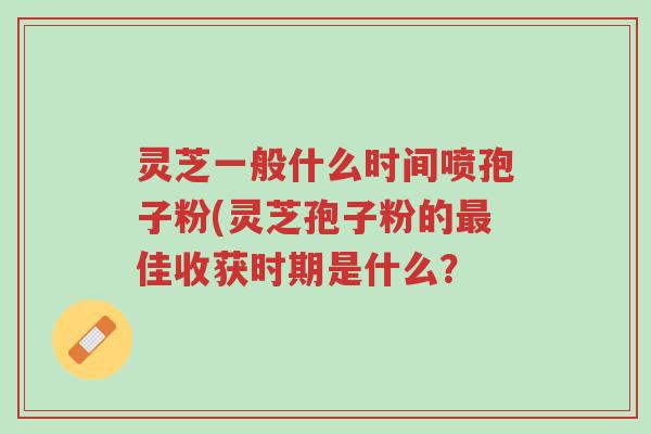 灵芝一般什么时间喷孢子粉(灵芝孢子粉的最佳收获时期是什么?-第1张图片-超越 灵芝一般什么时间喷孢子粉(灵芝孢子粉的最佳收获时期是什么?-第1张图片-超越