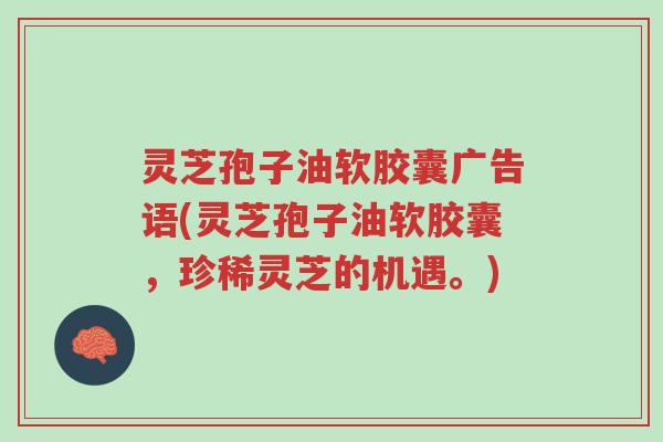 灵芝孢子油软胶囊广告语(灵芝孢子油软胶囊,珍稀灵芝的机遇。)-第1张图片-超越 灵芝孢子油软胶囊广告语(灵芝孢子油软胶囊,珍稀灵芝的机遇。)-第1张图片-超越