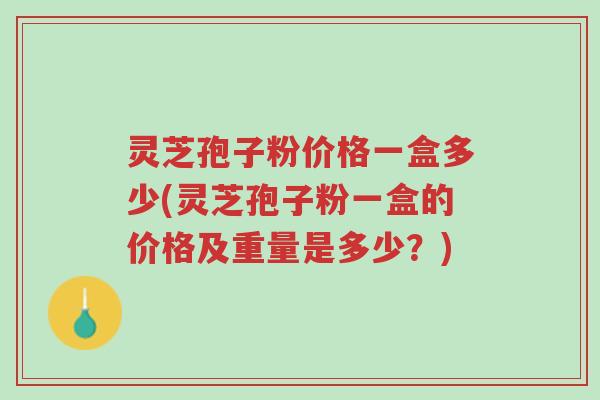 灵芝孢子粉价格一盒多少(灵芝孢子粉一盒的价格及重量是多少?)-第1张图片-超越 灵芝孢子粉价格一盒多少(灵芝孢子粉一盒的价格及重量是多少?)-第1张图片-超越