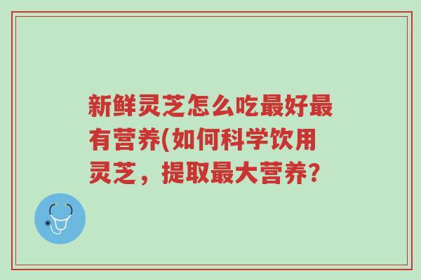 新鲜灵芝怎么吃最好最有营养(如何科学饮用灵芝,提取最大营养?-第1张图片-超越 新鲜灵芝怎么吃最好最有营养(如何科学饮用灵芝,提取最大营养?-第1张图片-超越