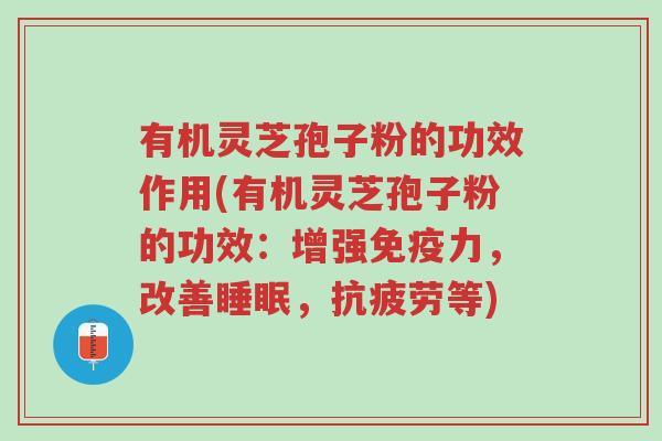 有机灵芝孢子粉的功效作用(有机灵芝孢子粉的功效:增强免疫力,改善睡眠,抗疲劳等)-第1张图片-超越 有机灵芝孢子粉的功效作用(有机灵芝孢子粉的功效:增强免疫力,改善睡眠,抗疲劳等)-第1张图片-超越