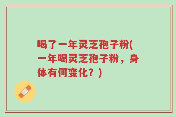 喝了一年灵芝孢子粉(一年喝灵芝孢子粉，身体有何变化？)-第1张图片-超越