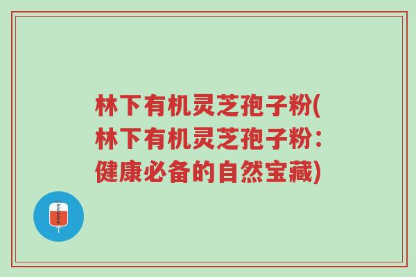 林下有机灵芝孢子粉(林下有机灵芝孢子粉:健康必备的自然宝藏)-第1张图片-超越 林下有机灵芝孢子粉(林下有机灵芝孢子粉:健康必备的自然宝藏)-第1张图片-超越