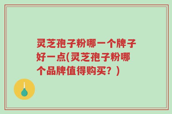 灵芝孢子粉哪一个牌子好一点(灵芝孢子粉哪个品牌值得购买?)-第1张图片-超越 灵芝孢子粉哪一个牌子好一点(灵芝孢子粉哪个品牌值得购买?)-第1张图片-超越