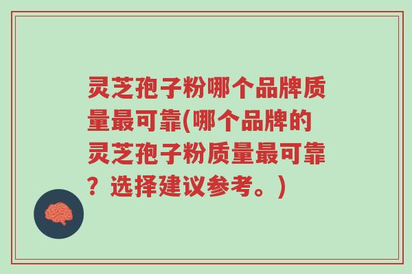 灵芝孢子粉哪个品牌质量最可靠(哪个品牌的灵芝孢子粉质量最可靠？选择建议参考。)-第1张图片-超越