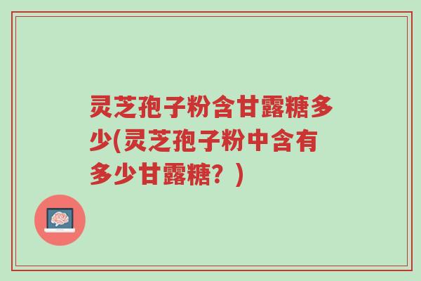 灵芝孢子粉含甘露糖多少(灵芝孢子粉中含有多少甘露糖?)-第1张图片-超越 灵芝孢子粉含甘露糖多少(灵芝孢子粉中含有多少甘露糖?)-第1张图片-超越