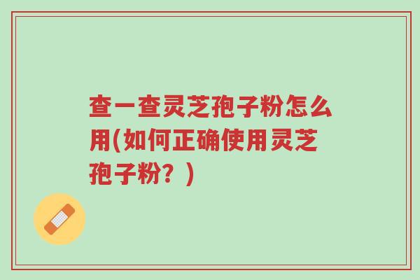 查一查灵芝孢子粉怎么用(如何正确使用灵芝孢子粉?)-第1张图片-超越 查一查灵芝孢子粉怎么用(如何正确使用灵芝孢子粉?)-第1张图片-超越