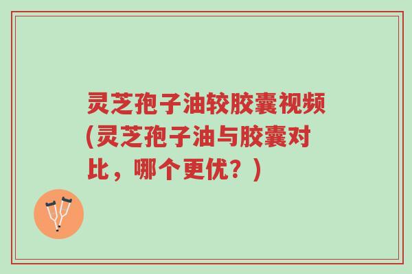 灵芝孢子油较胶囊视频(灵芝孢子油与胶囊对比,哪个更优?)-第1张图片-超越 灵芝孢子油较胶囊视频(灵芝孢子油与胶囊对比,哪个更优?)-第1张图片-超越