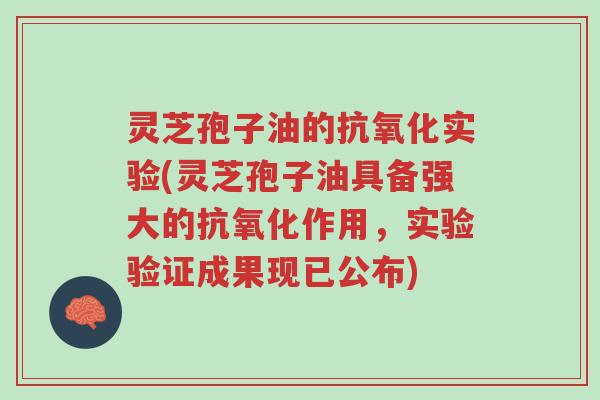 灵芝孢子油的抗氧化实验(灵芝孢子油具备强大的抗氧化作用,实验验证成果现已公布)-第1张图片-超越 灵芝孢子油的抗氧化实验(灵芝孢子油具备强大的抗氧化作用,实验验证成果现已公布)-第1张图片-超越