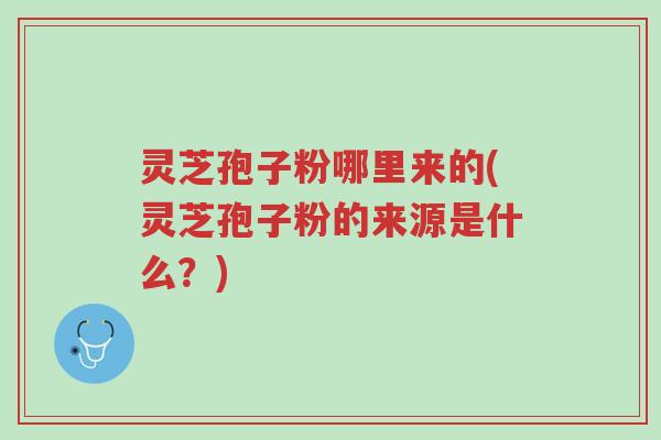 灵芝孢子粉哪里来的(灵芝孢子粉的来源是什么?)-第1张图片-超越 灵芝孢子粉哪里来的(灵芝孢子粉的来源是什么?)-第1张图片-超越