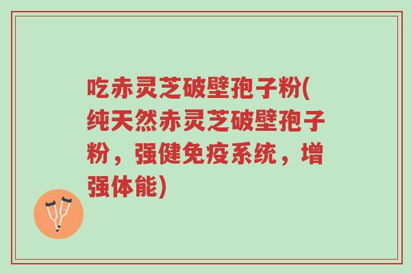 吃赤灵芝破壁孢子粉(纯天然赤灵芝破壁孢子粉，强健免疫系统，增强体能)-第1张图片-超越