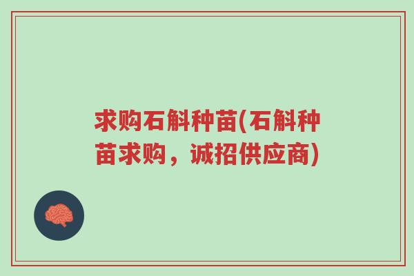 求购石斛种苗(石斛种苗求购,诚招供应商)-第1张图片-超越 求购石斛种苗(石斛种苗求购,诚招供应商)-第1张图片-超越