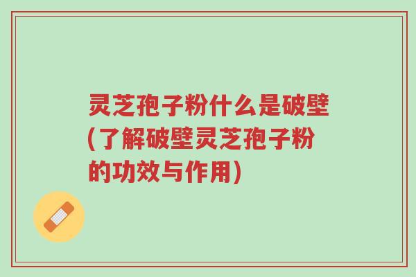 灵芝孢子粉什么是破壁(了解破壁灵芝孢子粉的功效与作用)-第1张图片-超越 灵芝孢子粉什么是破壁(了解破壁灵芝孢子粉的功效与作用)-第1张图片-超越