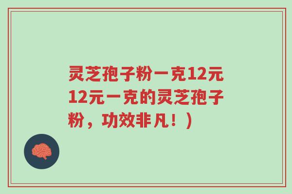 灵芝孢子粉一克12元12元一克的灵芝孢子粉,功效非凡!)-第1张图片-超越 灵芝孢子粉一克12元12元一克的灵芝孢子粉,功效非凡!)-第1张图片-超越