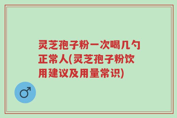 灵芝孢子粉一次喝几勺正常人(灵芝孢子粉饮用建议及用量常识)-第1张图片-超越 灵芝孢子粉一次喝几勺正常人(灵芝孢子粉饮用建议及用量常识)-第1张图片-超越