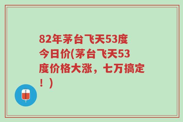 82年茅台飞天53度今日价(茅台飞天53度价格大涨,七万搞定!)-第1张图片-超越 82年茅台飞天53度今日价(茅台飞天53度价格大涨,七万搞定!)-第1张图片-超越