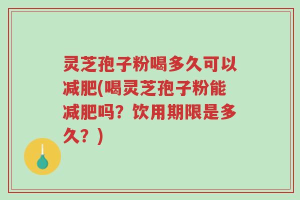 灵芝孢子粉喝多久可以减肥(喝灵芝孢子粉能减肥吗?饮用期限是多久?)-第1张图片-超越 灵芝孢子粉喝多久可以减肥(喝灵芝孢子粉能减肥吗?饮用期限是多久?)-第1张图片-超越