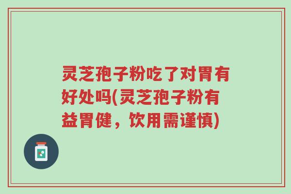 灵芝孢子粉吃了对胃有好处吗(灵芝孢子粉有益胃健,饮用需谨慎)-第1张图片-超越 灵芝孢子粉吃了对胃有好处吗(灵芝孢子粉有益胃健,饮用需谨慎)-第1张图片-超越