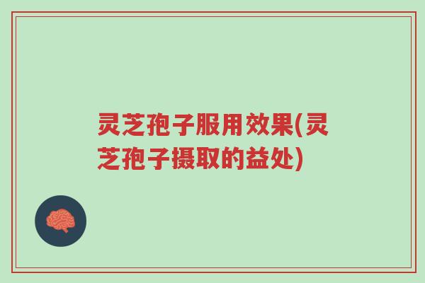 灵芝孢子服用效果(灵芝孢子摄取的益处)-第1张图片-超越 灵芝孢子服用效果(灵芝孢子摄取的益处)-第1张图片-超越