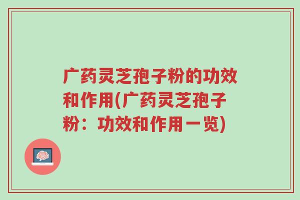 广药灵芝孢子粉的功效和作用(广药灵芝孢子粉:功效和作用一览)-第1张图片-超越 广药灵芝孢子粉的功效和作用(广药灵芝孢子粉:功效和作用一览)-第1张图片-超越