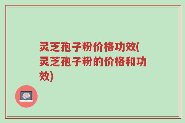 灵芝孢子粉价格功效(灵芝孢子粉的价格和功效)-第1张图片-超越 灵芝孢子粉价格功效(灵芝孢子粉的价格和功效)-第1张图片-超越