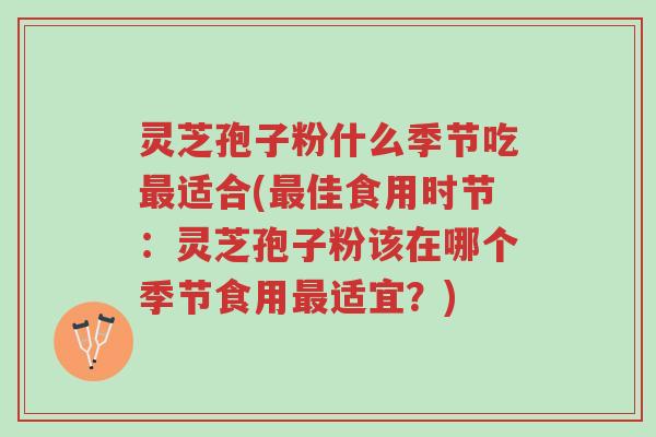 灵芝孢子粉什么季节吃最适合(最佳食用时节:灵芝孢子粉该在哪个季节食用最适宜?)-第1张图片-超越 灵芝孢子粉什么季节吃最适合(最佳食用时节:灵芝孢子粉该在哪个季节食用最适宜?)-第1张图片-超越