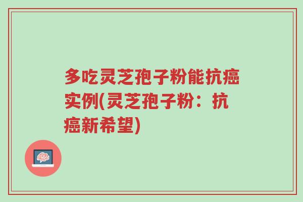 多吃灵芝孢子粉能抗癌实例(灵芝孢子粉:抗癌新希望)-第1张图片-超越 多吃灵芝孢子粉能抗癌实例(灵芝孢子粉:抗癌新希望)-第1张图片-超越