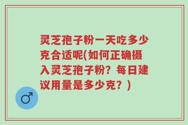 灵芝孢子粉一天吃多少克合适呢(如何正确摄入灵芝孢子粉?每日建议用量是多少克?)-第1张图片-超越 灵芝孢子粉一天吃多少克合适呢(如何正确摄入灵芝孢子粉?每日建议用量是多少克?)-第1张图片-超越
