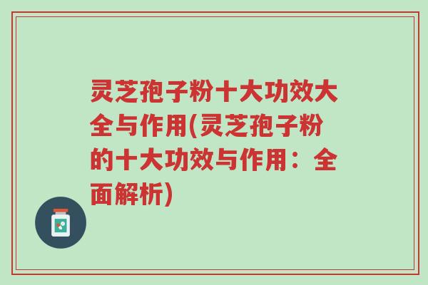 灵芝孢子粉十大功效大全与作用(灵芝孢子粉的十大功效与作用:全面解析)-第1张图片-超越 灵芝孢子粉十大功效大全与作用(灵芝孢子粉的十大功效与作用:全面解析)-第1张图片-超越